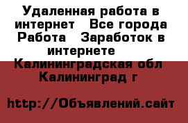 Удаленная работа в интернет - Все города Работа » Заработок в интернете   . Калининградская обл.,Калининград г.